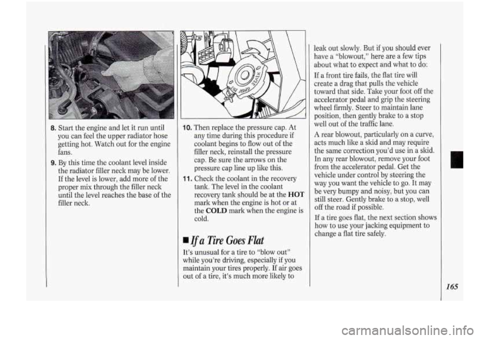 Oldsmobile Cutlass Supreme 1994  Owners Manuals 8. Start the engine and  let it run  until 
you  can feel the upper radiator hose 
getting  hot. Watch  out for the  engine 
fans. 
9. By  this  time  the coolant  level inside 
the  radiator  filler 