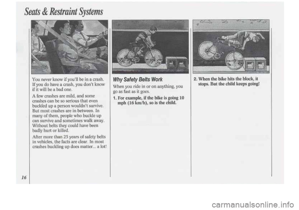 Oldsmobile Cutlass Supreme 1994  s User Guide .Seats & Restraint Systems 
.I 
You never know if you’ll  be  in  a crash. 
If  you  do have 
a crash,  you don’t  lmow 
if  it will  be a  bad one. 
A few crashes  are mild,  and some 
crashes ca