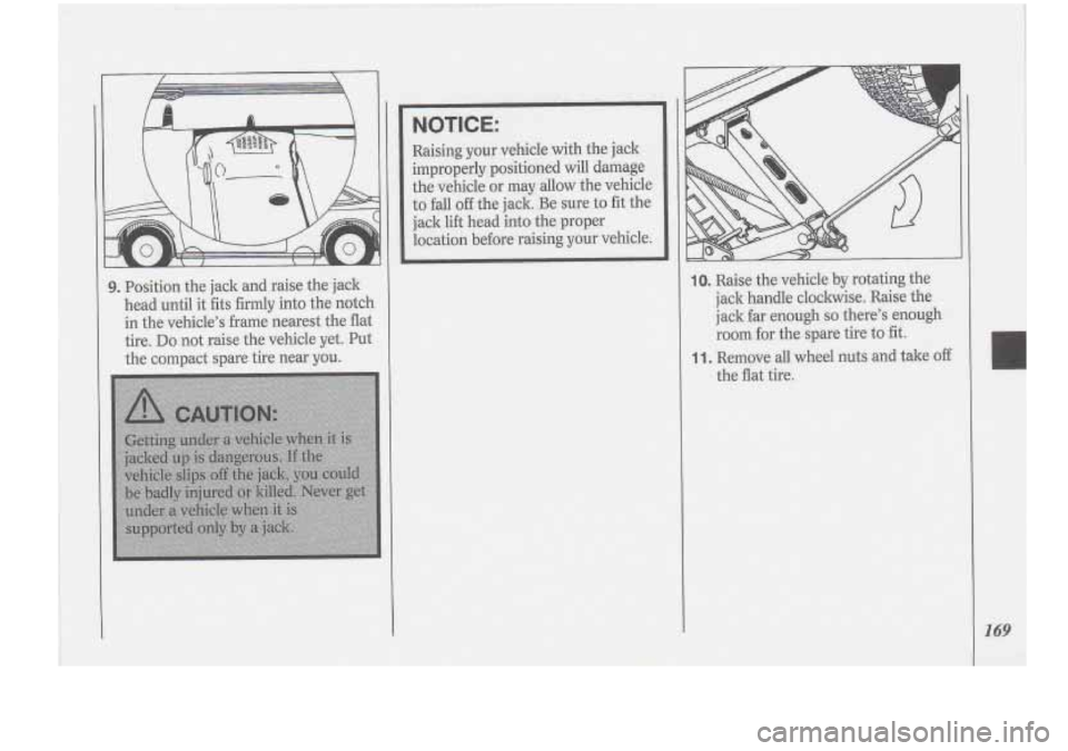 Oldsmobile Cutlass Supreme 1994  Owners Manuals 9. Position the jack  and raise  the jack 
head until  it fits 
firmly into  th’e  notch 
in  the  vehicle’s -frame  nearest  the flat 
tire. 
Do not raise  the vehicle  yet.  -Put 
the  compact  