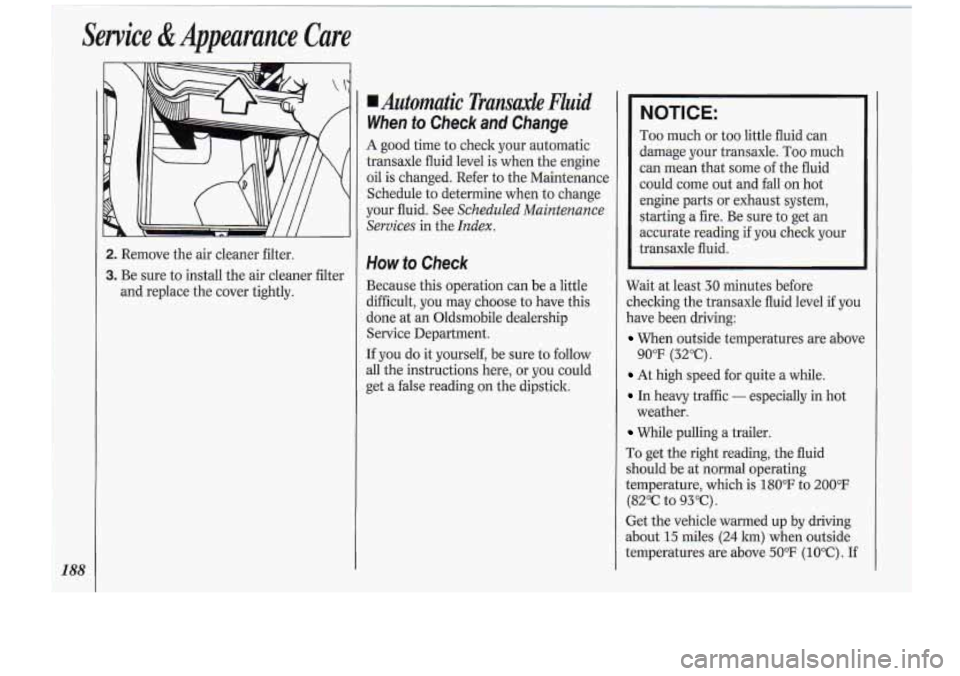 Oldsmobile Cutlass Supreme 1994 Owners Manuals Service & Appearance Care
2. Remove the air cleaner filter.
3. Be sure to install the air cleaner filter
and replace the cover tightly.
Automatic Transaxk Fluid
When fo Check and Change Oldsmobile Cutlass Supreme 1994 Owners Manuals Service & Appearance Care
2. Remove the air cleaner filter.
3. Be sure to install the air cleaner filter
and replace the cover tightly.
Automatic Transaxk Fluid
When fo Check and Change