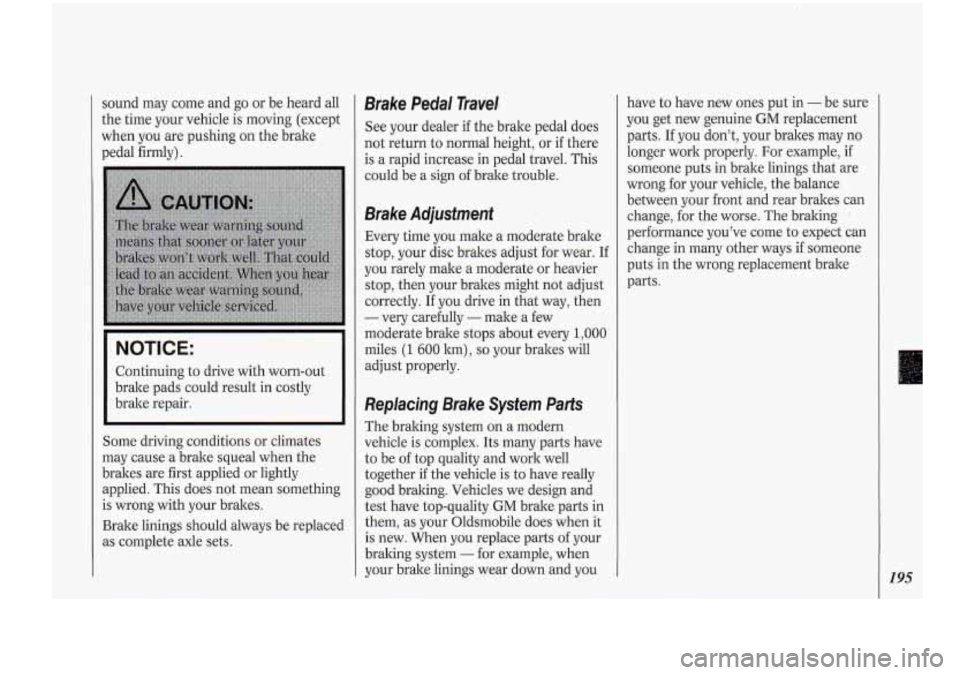Oldsmobile Cutlass Supreme 1994  Owners Manuals sound may come  and go or be heard  all 
the  time  your  vehicle  is moving  (except 
when  you are pushing 
on. the brake 
pedal  firmly). 
NOTICE: 
Continuing  to drive  with worn-out 
brake pads  