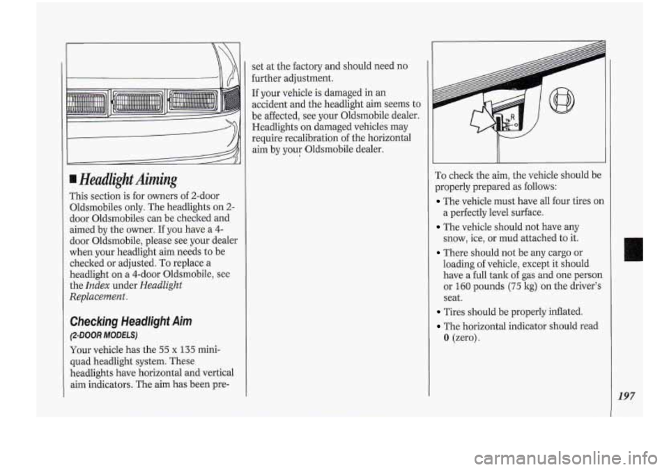 Oldsmobile Cutlass Supreme 1994 Owners Manuals I Hedlight.Airning
This section is for owners of 2-door
Oldsmobiles only. The headlights on
2-
door Oldsmobiles can be checked and
aimed by the owner. If you have a 4-
door Oldsmobile Oldsmobile Cutlass Supreme 1994 Owners Manuals I Hedlight.Airning
This section is for owners of 2-door
Oldsmobiles only. The headlights on
2-
door Oldsmobiles can be checked and
aimed by the owner. If you have a 4-
door Oldsmobile