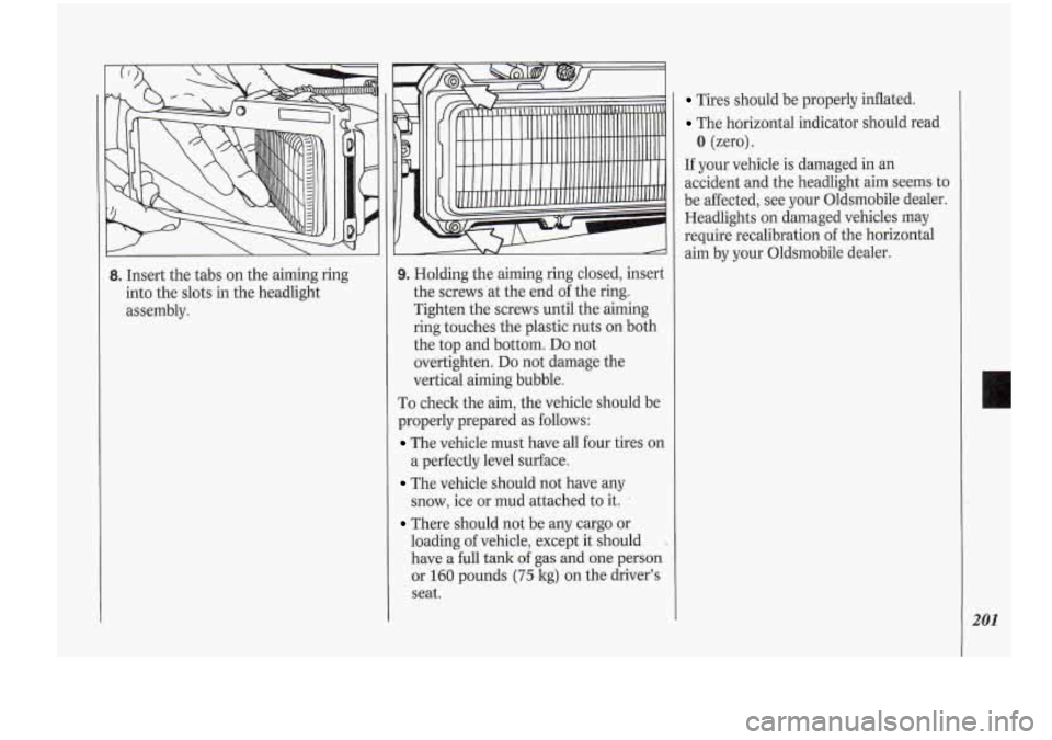 Oldsmobile Cutlass Supreme 1994  Owners Manuals 8. Insert the tabs  on  the  aiming  ring 
into  the  slots in the headlight 
assembly. 9. Holding  the aiming  ring  closed,  insert 
the  screws  at  the end of the  ring. 
Tighten  the screws  unti