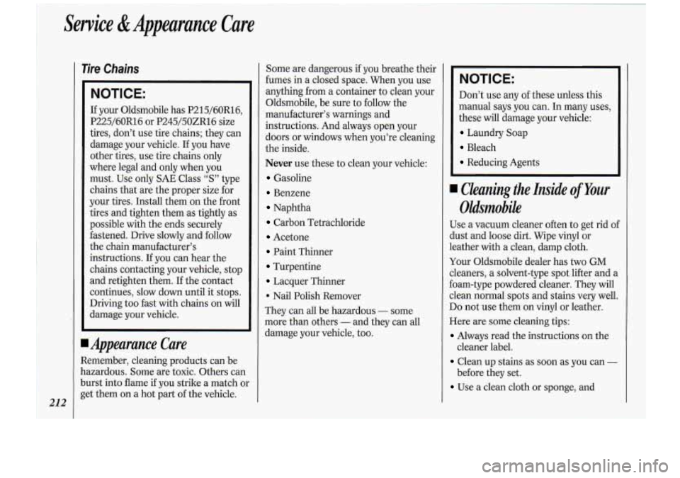 Oldsmobile Cutlass Supreme 1994 Owners Manuals Tire Chains
NOTICE:
If your Oldsmobile has P215/60R16,
P225/60R16 or P245/50ZR16 size
tires, don’t use tire chains; they can
damage your vehicle.
If you have
other tires, use tire Oldsmobile Cutlass Supreme 1994 Owners Manuals Tire Chains
NOTICE:
If your Oldsmobile has P215/60R16,
P225/60R16 or P245/50ZR16 size
tires, don’t use tire chains; they can
damage your vehicle.
If you have
other tires, use tire