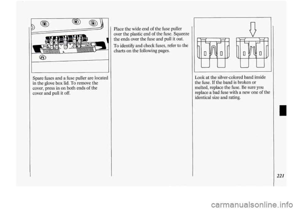 Oldsmobile Cutlass Supreme 1994  Owners Manuals Spare fuses and  a  fuse puller  are located 
in  the  glove  box  lid. 
To remove  the 
cover,  press in on  both  ends  of the 
cover  and pull  it 
off. 
Place  the wide  end  of the  fuse  puller 