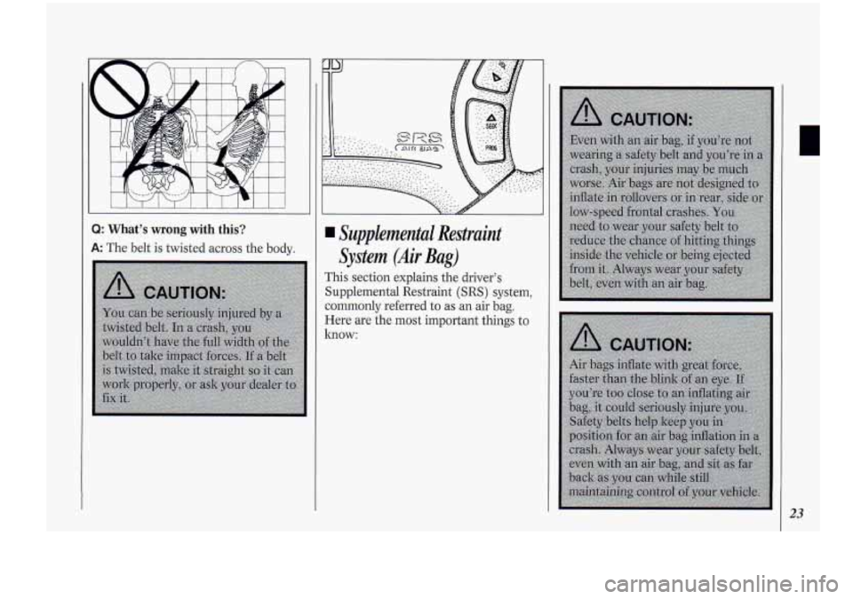 Oldsmobile Cutlass Supreme 1994 s Owners Guide 111111111111
3: What’s wrong with this?
9: The belt is twisted across the body.
Supplemental Restraint
System (Air Bag)
This section explains the driver’s
Supplemental Restraint Oldsmobile Cutlass Supreme 1994 s Owners Guide 111111111111
3: What’s wrong with this?
9: The belt is twisted across the body.
Supplemental Restraint
System (Air Bag)
This section explains the driver’s
Supplemental Restraint