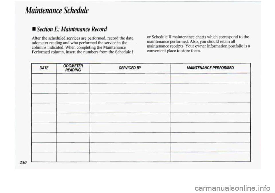 Oldsmobile Cutlass Supreme 1994 Owners Manuals Maintenance Schedule
Section E: Maintenance Record
After the scheduled services are performed, record the date,
odometer reading and who performed the service in the
columns indicated. Oldsmobile Cutlass Supreme 1994 Owners Manuals Maintenance Schedule
Section E: Maintenance Record
After the scheduled services are performed, record the date,
odometer reading and who performed the service in the
columns indicated.