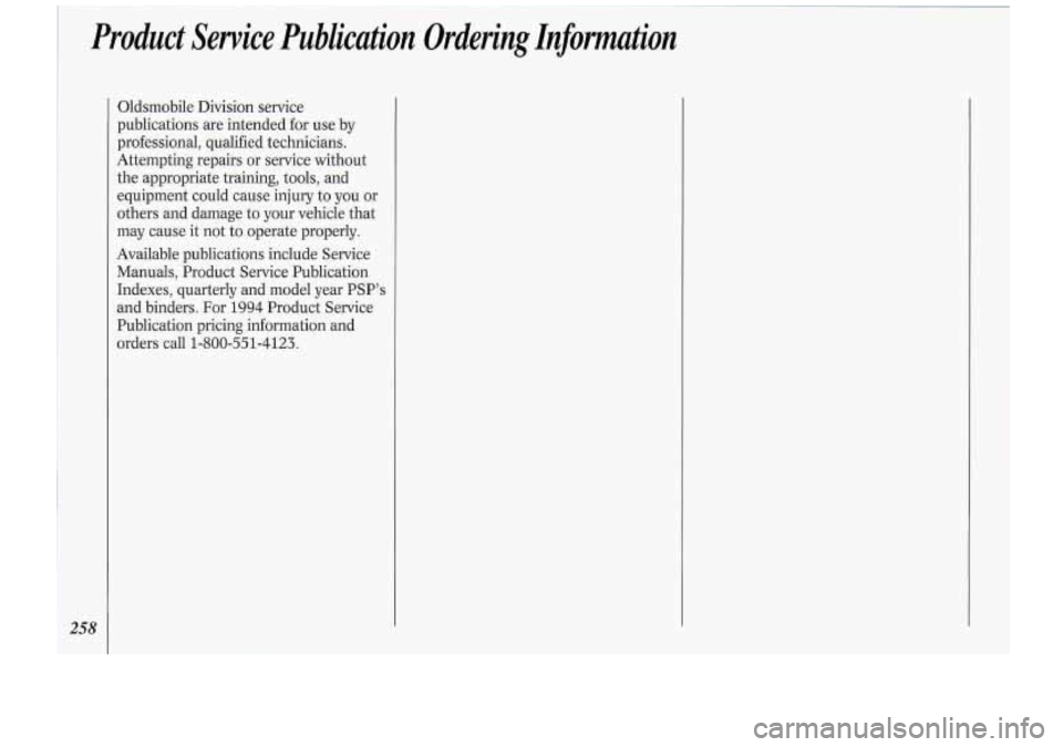 Oldsmobile Cutlass Supreme 1994 Owners Manuals Product Service Publication Ordering Information
258
Oldsmobile Division service
publications are intended for use by
professional, qualified technicians.
Attempting repairs or servi Oldsmobile Cutlass Supreme 1994 Owners Manuals Product Service Publication Ordering Information
258
Oldsmobile Division service
publications are intended for use by
professional, qualified technicians.
Attempting repairs or servi