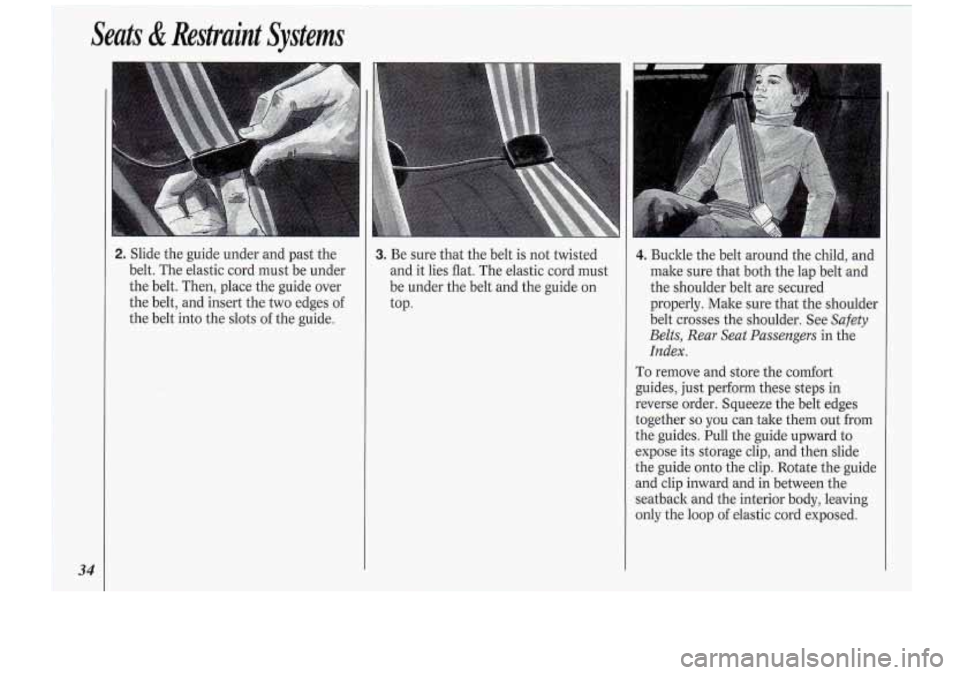 Oldsmobile Cutlass Supreme 1994  s Owners Guide Seats & Restraint  Systems 
34 
- 
2. Slide the guide  under  and  past the 
belt.  The elastic  cord  must be under 
the  belt.  Then,  place the guide  over 
the  belt,  and insert  the two  edges 
