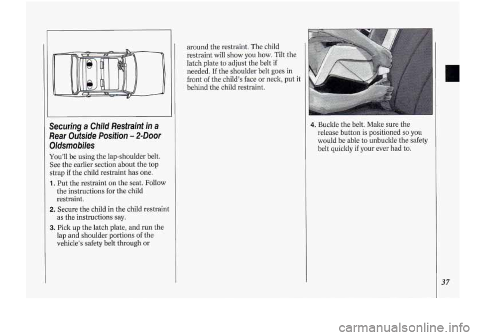 Oldsmobile Cutlass Supreme 1994  s Owners Guide Securing a Child  Restraint  in a 
Rear Outside  Position’- 2-Door 
Oldstnobiles 
You’ll be using  the lap-shoulder  belt. 
See  the  earlier section about  the  top 
strap  if the  child  restrai