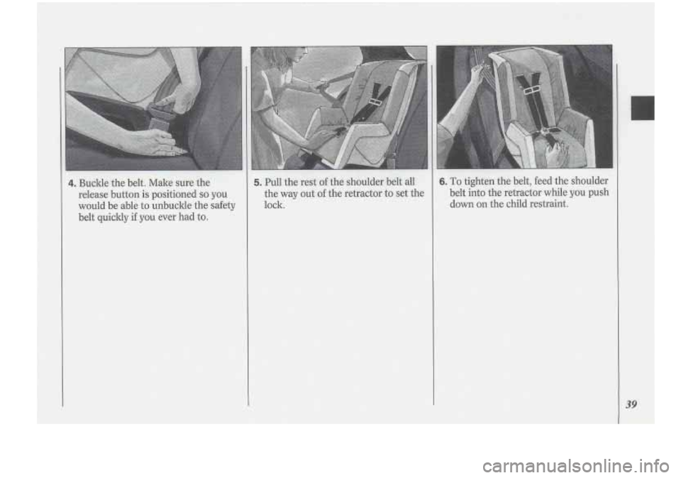 Oldsmobile Cutlass Supreme 1994  Owners Manuals 4. Buckle= the belt. Male sure  the 
release  button is positioned 
so you 
would  be able  to  unbncklethe  safety 
belt  quickly  if you  ever  had to. 
5. Pull the rest afthe- shoulder belt  all 
