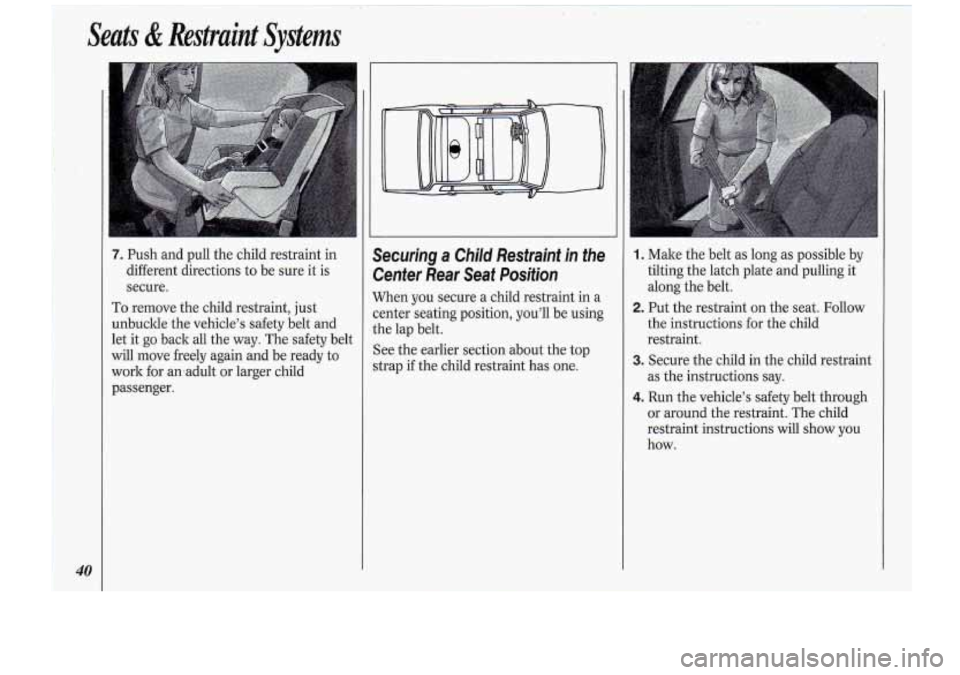 Oldsmobile Cutlass Supreme 1994  s Service Manual 40 
7. Push and pull  the child  restraint in 
different  directions  to be  sure it  is 
secure. 
To remove  the child  restraint,  just 
unbuckle  the vehicle’s  safety  belt  and 
let  it go  bac