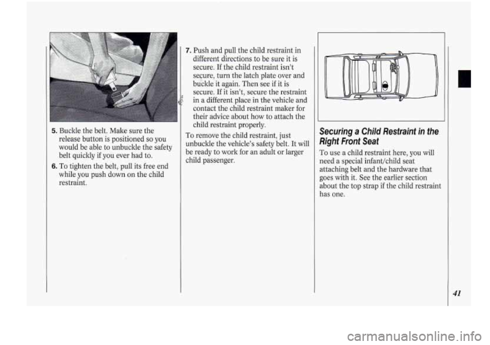 Oldsmobile Cutlass Supreme 1994  Owners Manuals 5. Buckle the belt.  Make  sure the 
release  button is positioned 
so you 
would  be  able  to unbuckle  the safety 
belt  quickly 
if you  ever  had  to. 
6. To tighten the belt,  pull its free end 