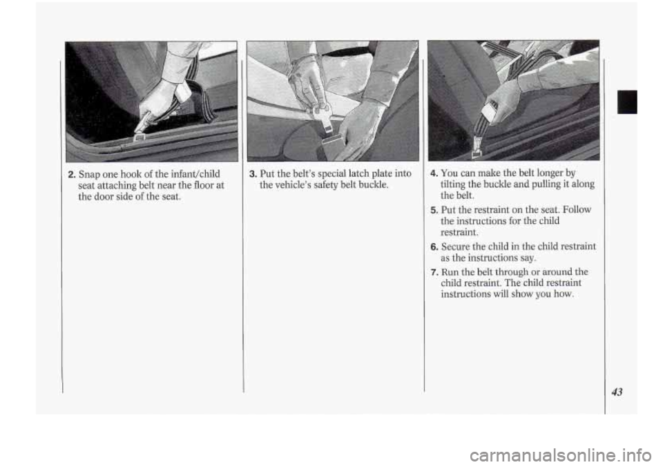 Oldsmobile Cutlass Supreme 1994  s Service Manual 2. Snap one hook of the  infant/child 
seat attaching  belt near  the floor  at 
the  door side  of the  seat. 3. Put  the  belt’s  special  latch plate into 
the  vehicle’s  safety  belt  buckle.