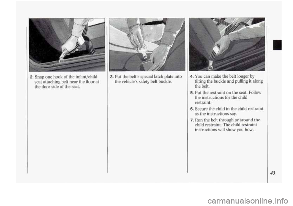 Oldsmobile Cutlass Supreme 1994  Owners Manuals 2. Snap one hook of the  infant/child 
seat attaching  belt near  the floor  at 
the  door side  of the  seat. 3. Put  the  belt’s  special  latch plate into 
the  vehicle’s  safety  belt  buckle.