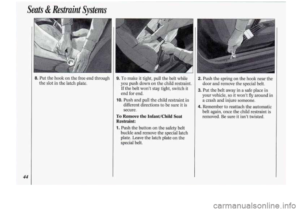 Oldsmobile Cutlass Supreme 1994  s Service Manual Seats & Restraint  Systems 
8. Put  the hook on  the  free end through 
the  slot  in the  latch  plate. 1. To make  it tight,  pull the belt  while 
you  push  down  on  the  child restraint. 
If  th