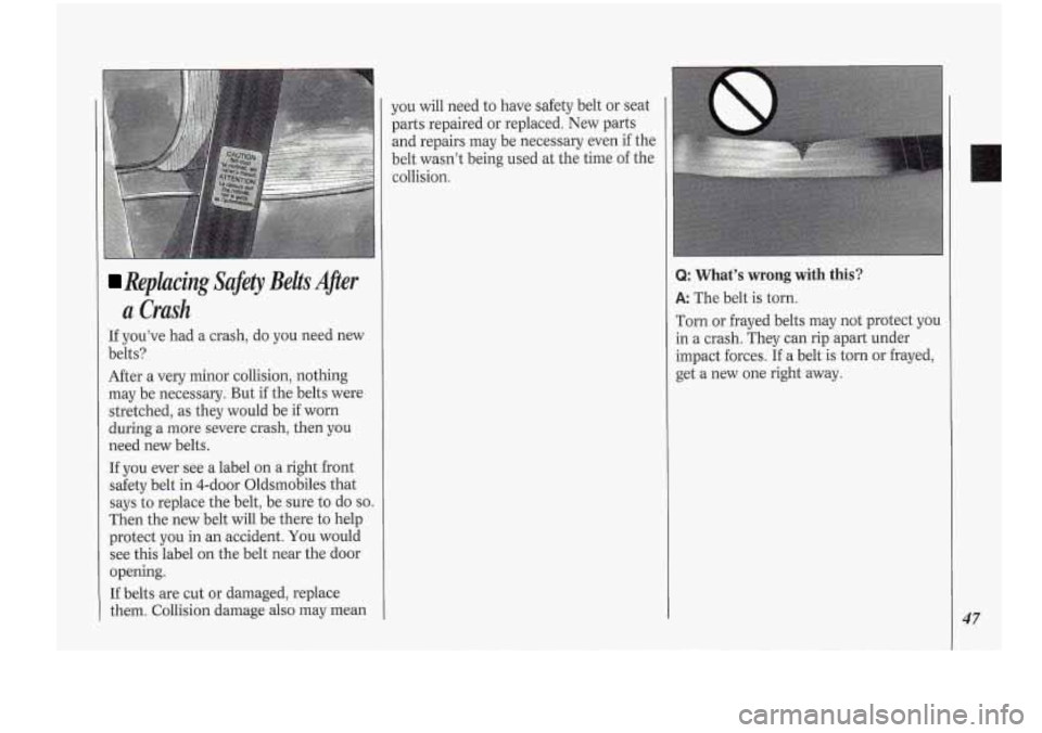 Oldsmobile Cutlass Supreme 1994  s Service Manual Replacing Safety Belts After 
a Crash 
If you’ve  had a crash, do you  need  new 
belts? 
After  a very  minor  collision,  nothing 
may  be  necessary.  But if the  belts  were 
stretched,  as they