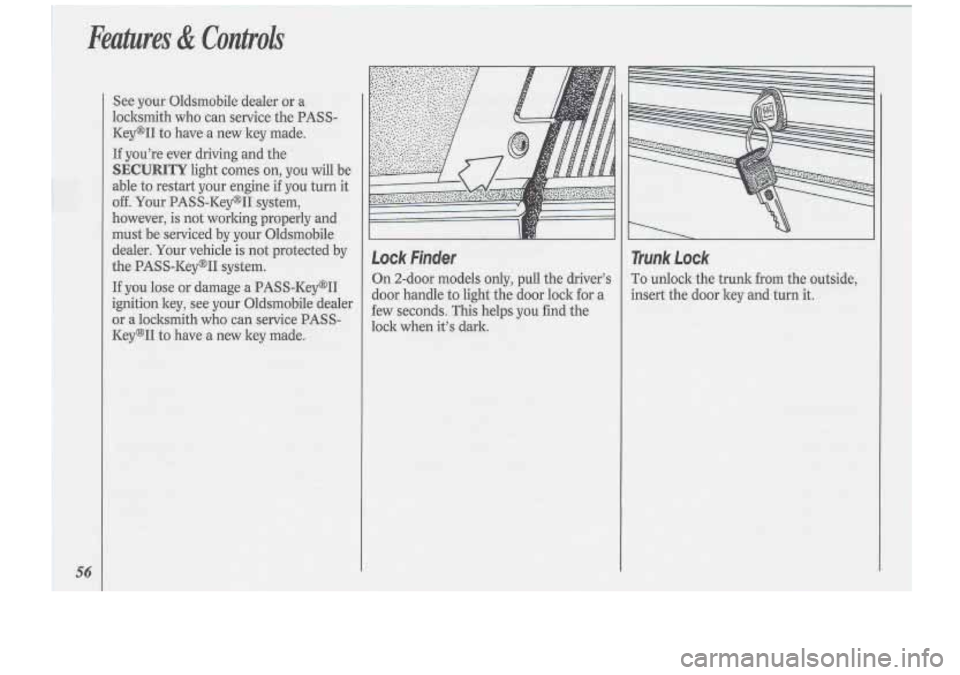 Oldsmobile Cutlass Supreme 1994  Owners Manuals Features & Controls 
56 
Lock  Finder 
On 2-door  models only, pull  the driver’s 
door handle 
to light  the door  lock for a 
few seconds. This helps  you  find the 
lock  when it’s dark. 
 
Tru