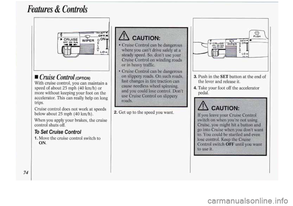 Oldsmobile Cutlass Supreme 1994  Owners Manuals 74 
Cruise Control (OPTION) 
Nith  cruise control, you can maintain a 
;peed  of about 
25 mph (40 ltm/h) or 
nore without  keeping  your  foot  on  the 
kccelerator.  This  can really  help  on long 