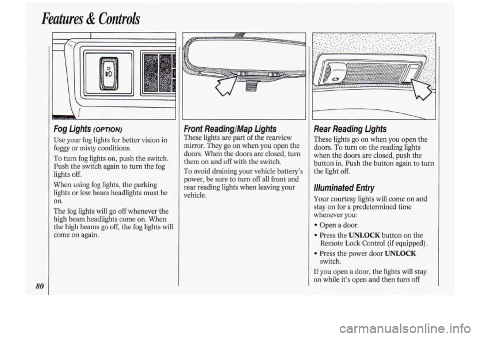 Oldsmobile Cutlass Supreme 1994  Owners Manuals I Features & Controls 
I 
I I\ I 
Use your  fog lights  for better  vision in 
foggy  or misty  conditions. 
To  turn  fog lights  on, push  the switch. 
Push  the switch  again  to  turn  the fog 
li