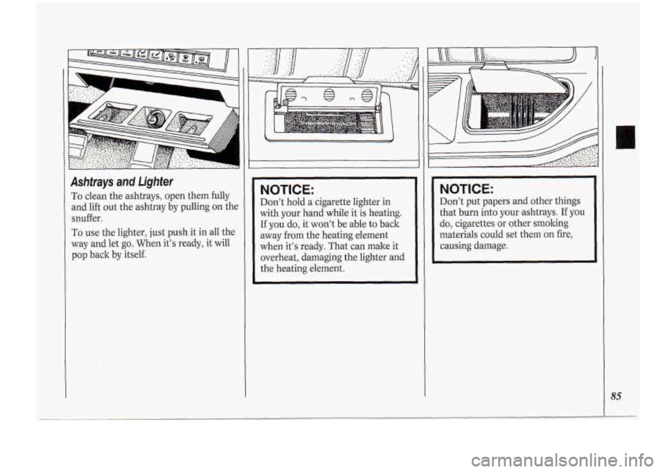 Oldsmobile Cutlass Supreme 1994 s Manual Online Ashtrays and Lighter
To clean the ashtrays, open them fully
and lift out the ashtray by pulling on the
snuffer.
To use the lighter, just push it in all the
way and let go. When Oldsmobile Cutlass Supreme 1994 s Manual Online Ashtrays and Lighter
To clean the ashtrays, open them fully
and lift out the ashtray by pulling on the
snuffer.
To use the lighter, just push it in all the
way and let go. When