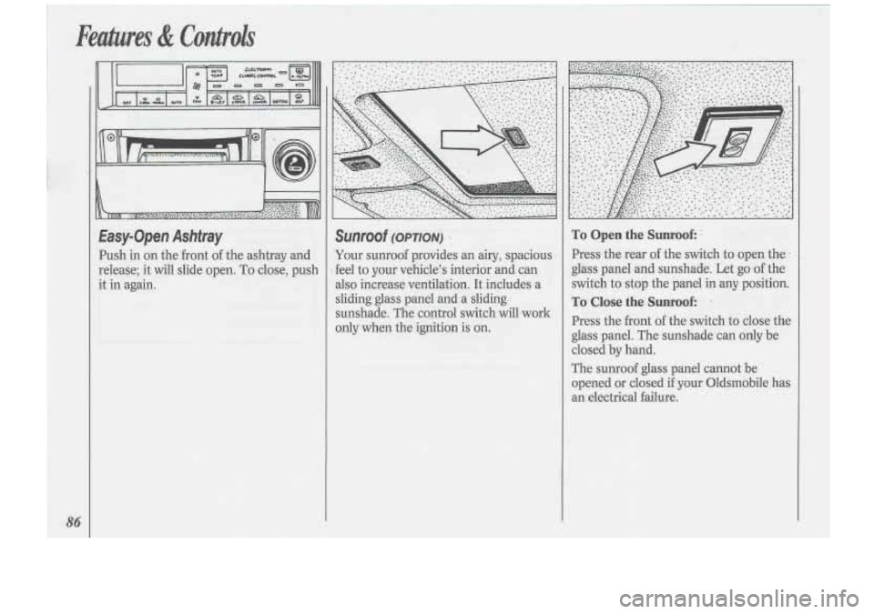 Oldsmobile Cutlass Supreme 1994  Owners Manuals 86 
Easy-Open Ashtray 
Push in on t.he  front  of the  ashtray and 
release; 
it will  slide  open. To close, push 
it  in  again. 
Sunroof (OPTION) I 
Your  sunroof  provides  an airy,  spacious 
fee