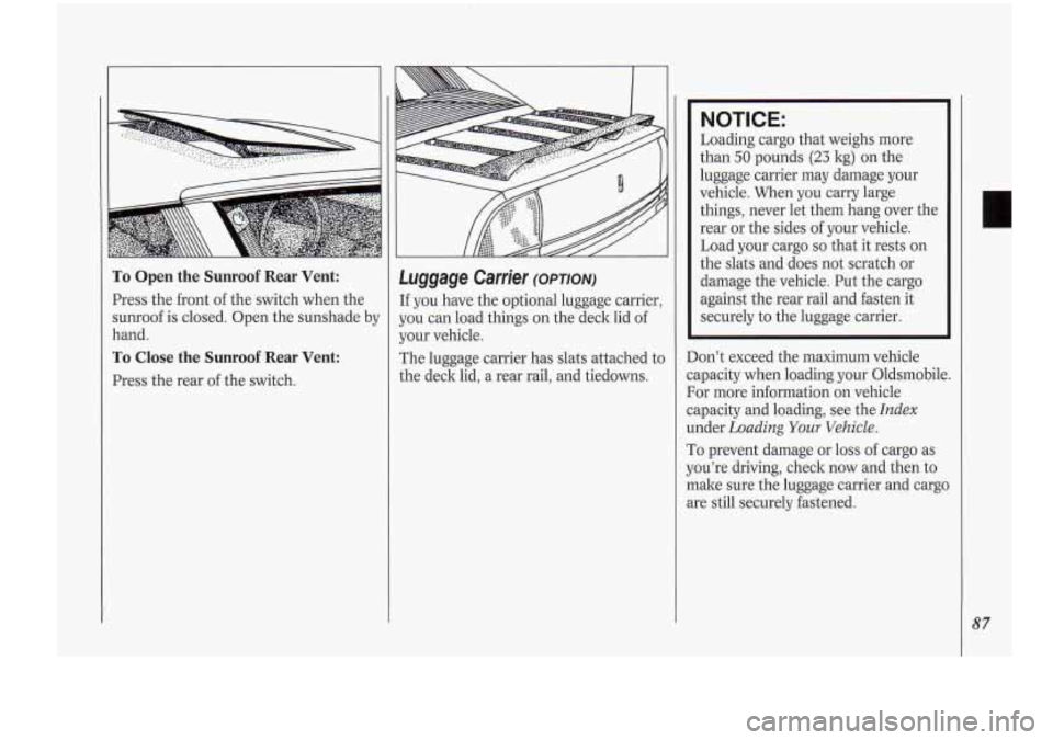 Oldsmobile Cutlass Supreme 1994  Owners Manuals To Open  the  Sunroof  Rear  Vent: 
Press the  front of the switch  when the 
sunroof  is  closed.  Open  the  sunshade  by 
hand. 
To Close  the  Sunroof  Rear  Vent: 
Press  the rear of the  switch.