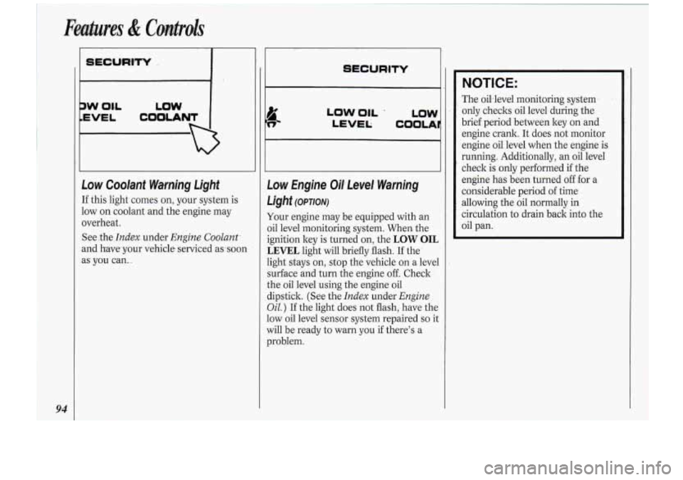 Oldsmobile Cutlass Supreme 1994  Owners Manuals 94 
P 
,w 0I.L LOW 
EVEL COOLANT I 
I 
Low Coolant Wa-mjng  Light 
If this  light  comes  on, your  system  is 
low  on coolant  and the engine  may 
overheat. 
See  .the 
Index. under Engine Coolant.