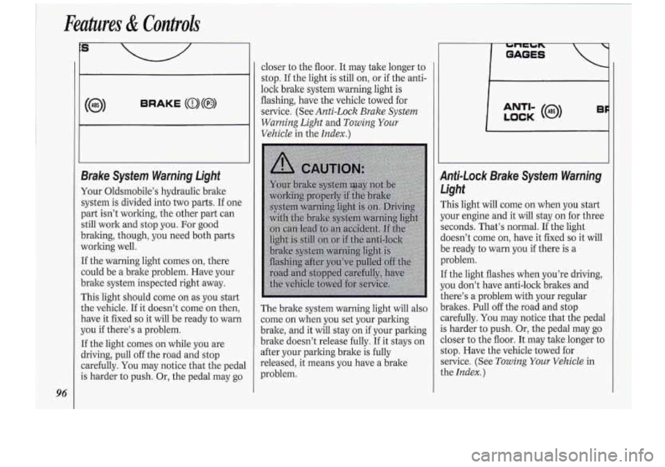 Oldsmobile Cutlass Supreme 1994  Owners Manuals Features & Controh 
96 
s 
BRAKE (a)(@) 
1 
closer to  the floor. It may take lang-er-to 
stop.  Ifthe  light 
is still -on, or-if.the  anti- 
lock brake system warning light is 
flashing,  have  the