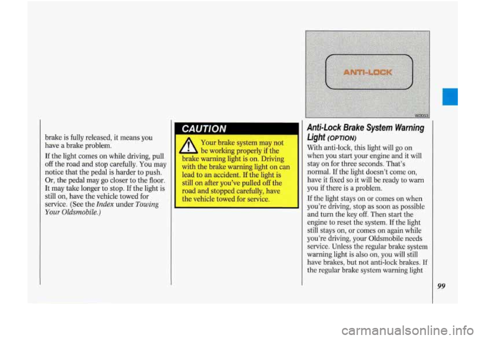 Oldsmobile Cutlass Supreme 1993  Owners Manuals brake is fully released, it means  you 
have  a brake  problem. 
If  the  light  comes 
on while  driving,  pull 
off the road and stop  carefully.  You  may 
notice  that  the  pedal is harder  to pu