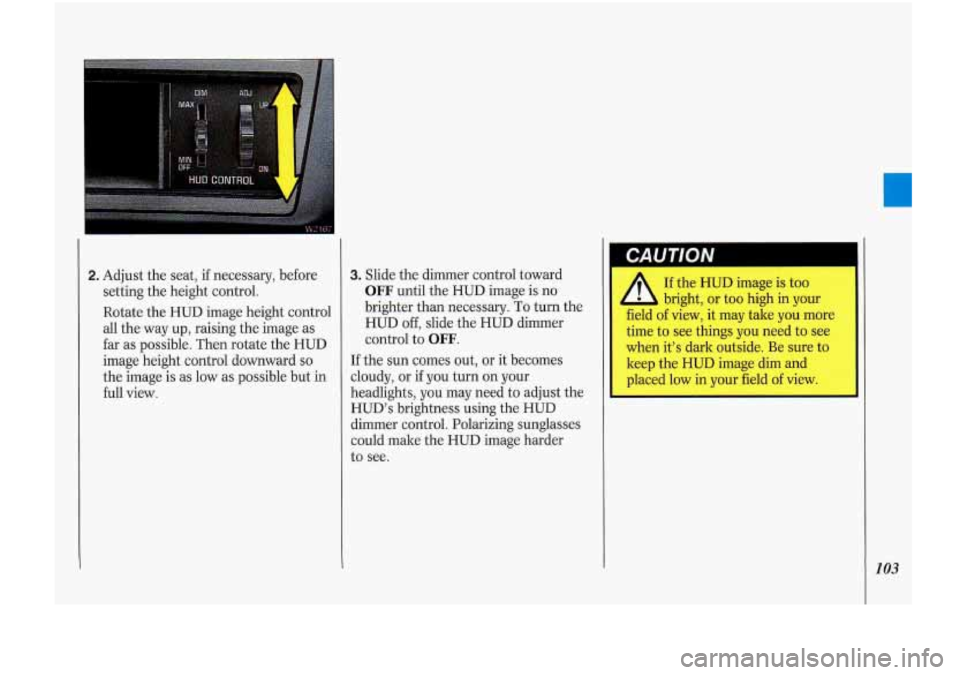 Oldsmobile Cutlass Supreme 1993  Owners Manuals 2. Adjust the  seat, if necessary,  before 
setting  the height  control. 
Rotate  the HUD  image  height  control 
all  the  way  up, raising  the image  as 
far as possible.  Then rotate  the  HUD 
