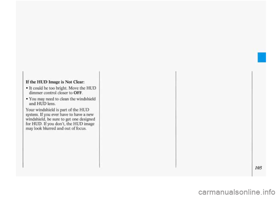 Oldsmobile Cutlass Supreme 1993  Owners Manuals If the HUD Image is Not  Clear: 
It could  be  too bright.  Move the HUD 
dimmer  control closer to 
OFF. 
You may  need to clean the windshield 
and  HUD  lens. 
Your windshield  is part of the  HUD 