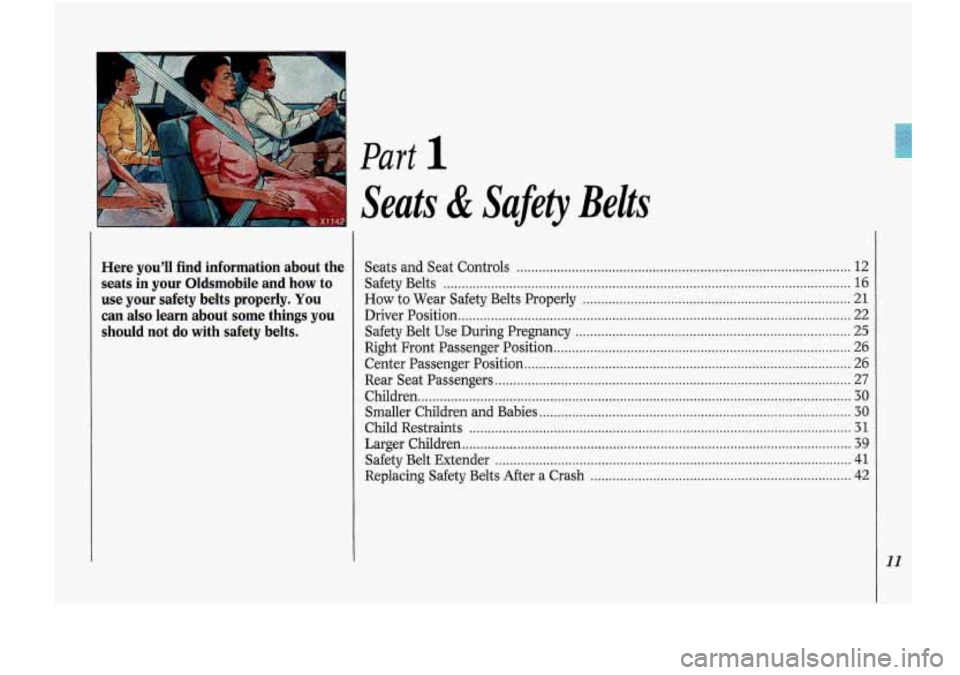 Oldsmobile Cutlass Supreme 1993  s User Guide I 
Part 
Here  you’ll  find  information  about  the 
seats in your  Oldsmobile  and  how to 
use  your  safety  belts  properly 
. You 
can also learn  about  some  things  you 
should  not 
do wit