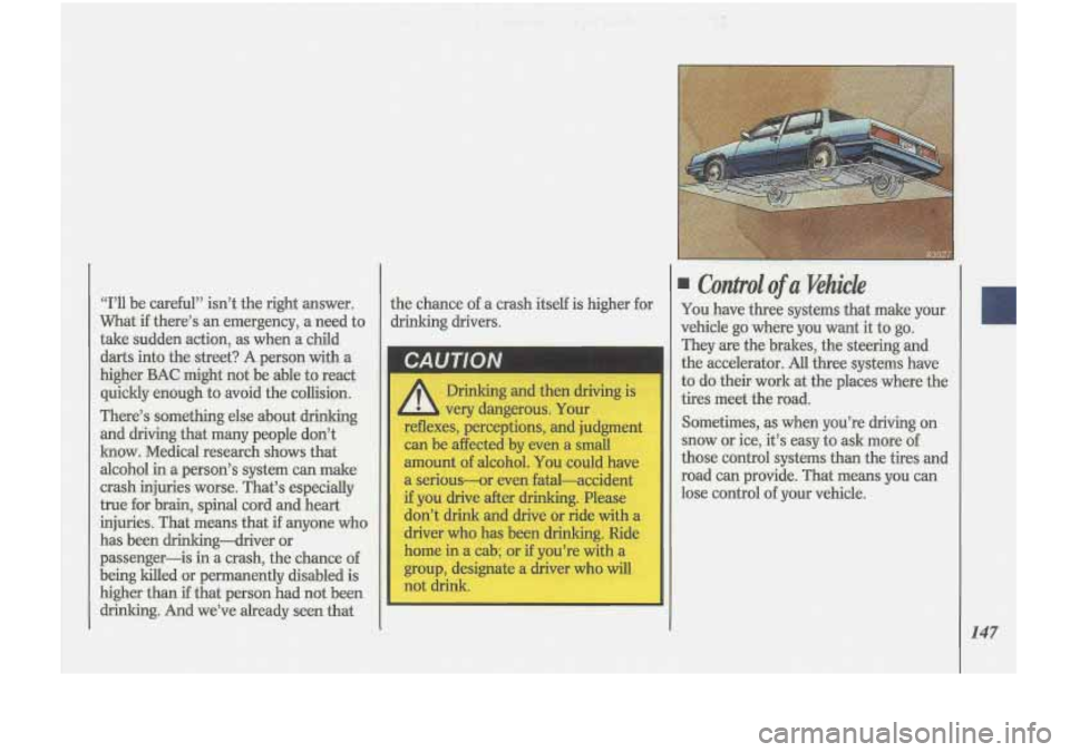 Oldsmobile Cutlass Supreme 1993  Owners Manuals I 
Drinking and then  driving  is 
L very  dangerous.  Your 
reflexes,  perceptions,  and judgment 
can  be  affected  by  even 
a small 
amount 
of alcohol. You could  have 
a  serious-or  even  fata