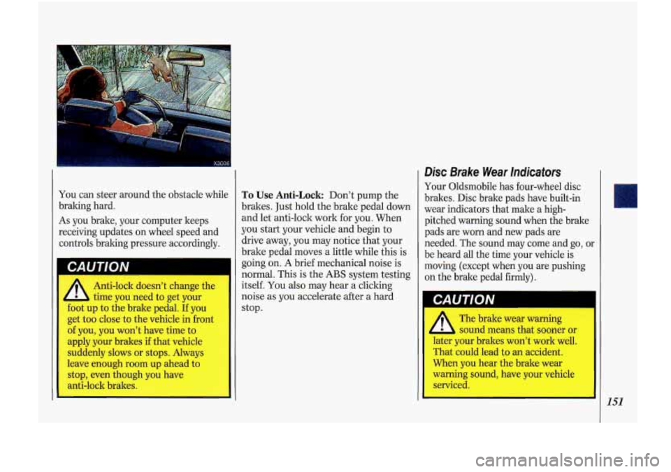 Oldsmobile Cutlass Supreme 1993  Owners Manuals You can steer around  the obstacle  while 
braking  hard. 
As you brake,  your computer  keeps 
receiving  updates on  wheel  speed  and 
controls  braking  pressure accordingly. 
CAUTION 
Anti-lock   Oldsmobile Cutlass Supreme 1993  Owners Manuals You can steer around  the obstacle  while 
braking  hard. 
As you brake,  your computer  keeps 
receiving  updates on  wheel  speed  and 
controls  braking  pressure accordingly. 
CAUTION 
Anti-lock