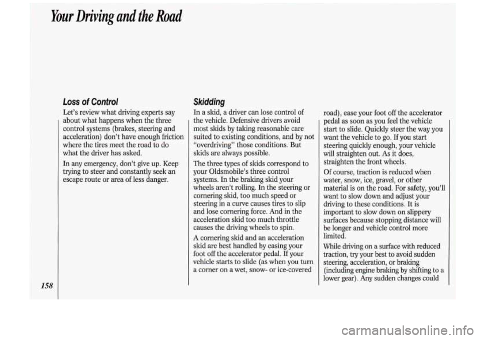 Oldsmobile Cutlass Supreme 1993  Owners Manuals ~ 
~~ Your Driving  and the Road 
158 
Loss of Control 
Let’s  review what driving  experts  say 
about what happens when  the three 
control  systems  (brakes, steering and 
acceleration) don’t   Oldsmobile Cutlass Supreme 1993  Owners Manuals ~ 
~~ Your Driving  and the Road 
158 
Loss of Control 
Let’s  review what driving  experts  say 
about what happens when  the three 
control  systems  (brakes, steering and 
acceleration) don’t