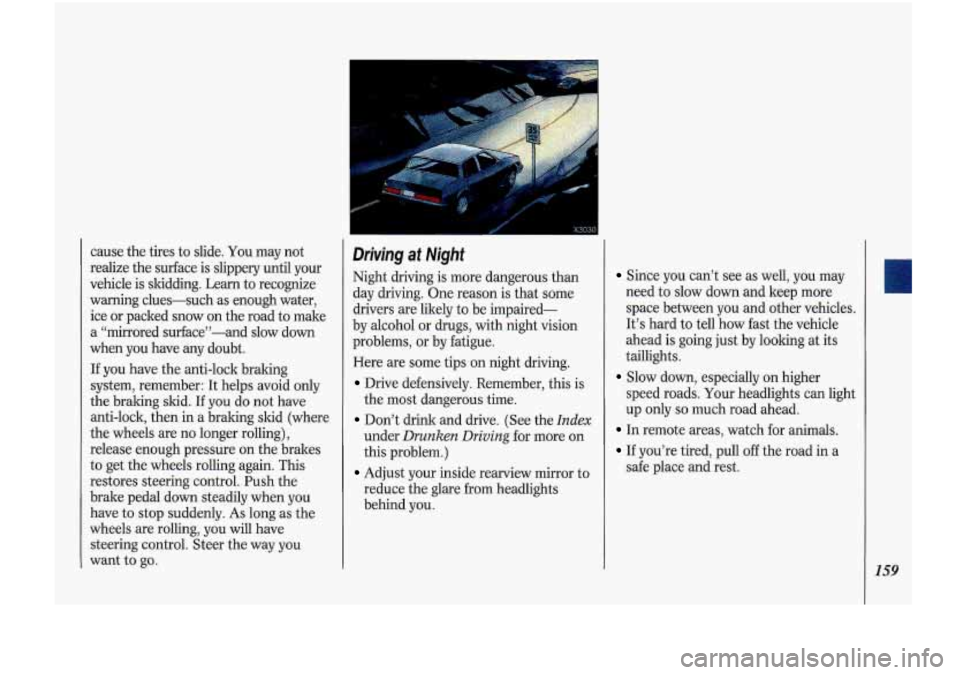 Oldsmobile Cutlass Supreme 1993  Owners Manuals cause the tires  to slide.  You  may  not 
realize  the surface  is  slippery  until your 
vehicle  is skidding.  Learn  to recognize 
warning  clues-such  as enough  water, 
ice  or packed  snow on  