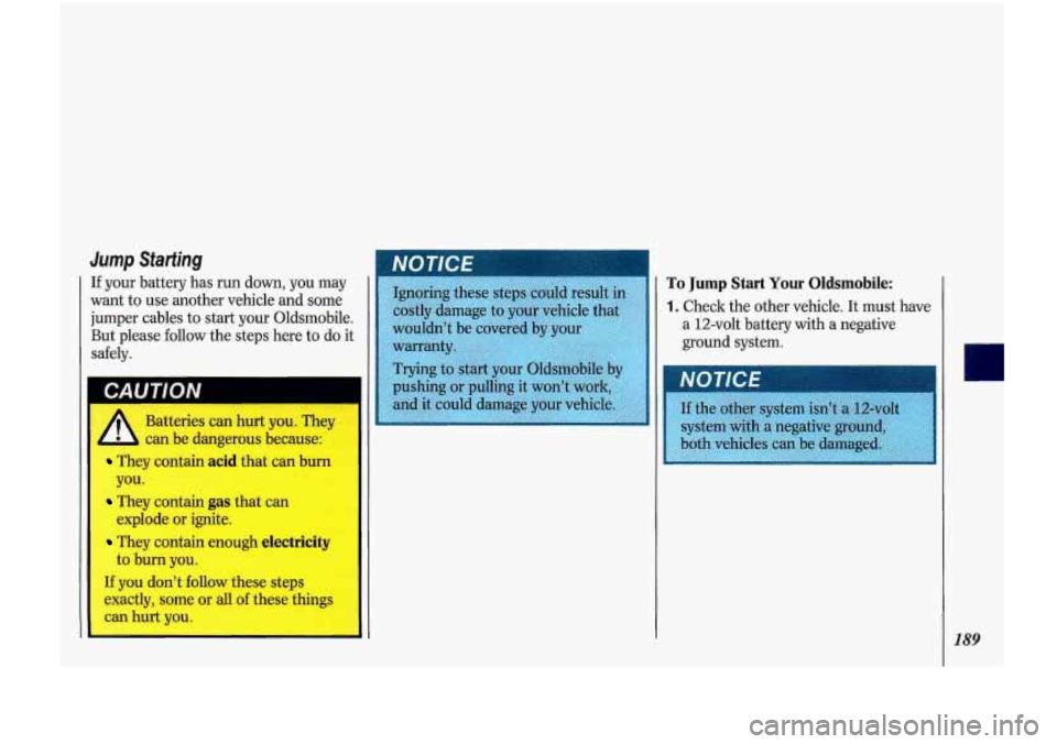 Oldsmobile Cutlass Supreme 1993  Owners Manuals Jump Starting 
If your  battery has  run down, you  may 
want  to use  another  vehicle and some 
jumper  cables to start  your  Oldsmobilc 
But  please 
follow the  steps here to do i 
safely. 
In 
b