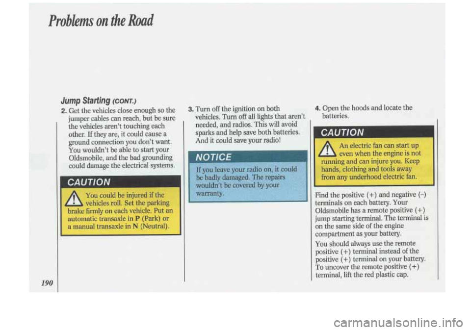 Oldsmobile Cutlass Supreme 1993  Owners Manuals Probkms on the Road 
Jump Starting (CONT.) 
190 
2. Get the vehicles  close  enough so the 
jumper  cables  can reach,  but be sure 
the  vehicles  aren’t touching each 
other.  If they  are, 
it co