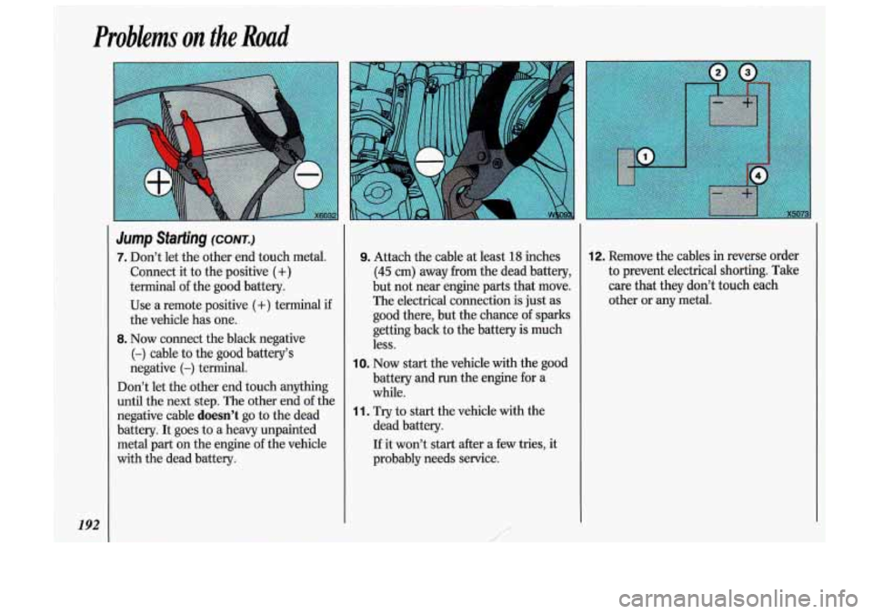 Oldsmobile Cutlass Supreme 1993  Owners Manuals Problems on the Road 
192 
Jump  Starting (CONT.) 
7. Don’t let the  other  end touch  metal. 
Connect it  to  the positive 
(+) 
terminal of the good  battery. 
Use  a remote  positive 
(+) termina
