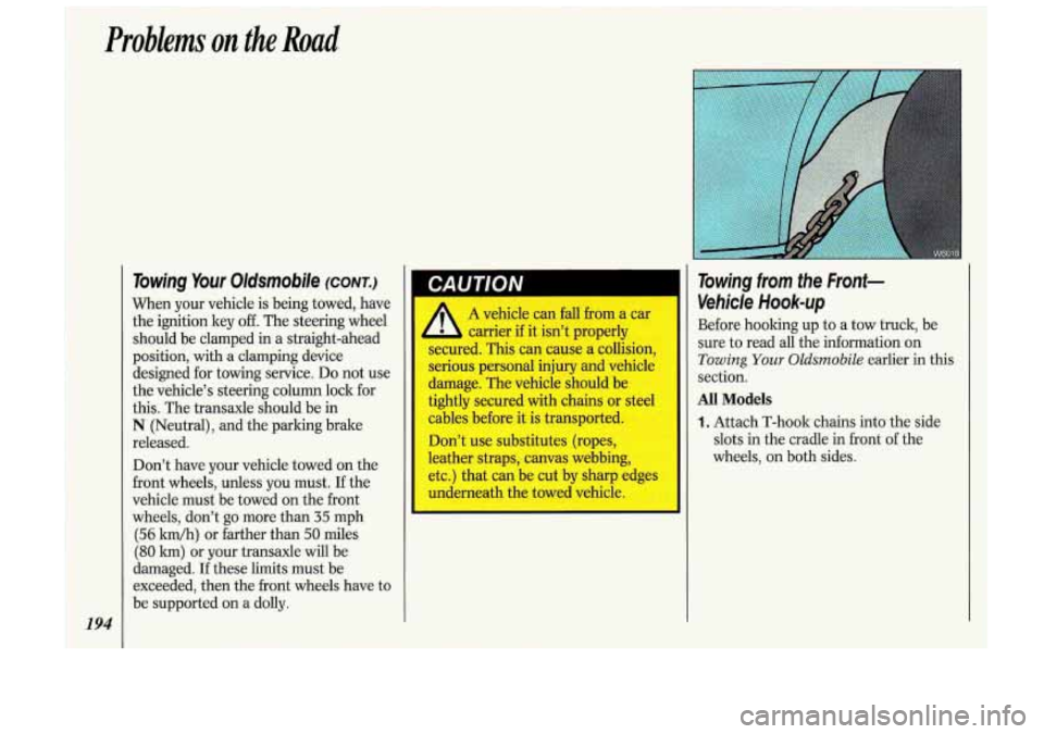 Oldsmobile Cutlass Supreme 1993  Owners Manuals Problems on the Road 
194 
Towing Your Oldsmobile (CONTJ 
When  your  vehicle is being  towed,  have 
the  ignition  key 
off. The steering  wheel 
should be  clamped in 
a straight-ahead 
position, w