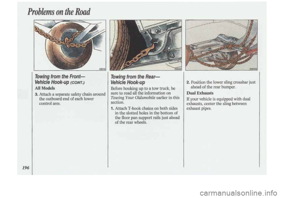 Oldsmobile Cutlass Supreme 1993  Owners Manuals Probkms on the Road 
196 
IEg” X6019 
Towing hm the Front- 
’ Vehicle ~ook-up (CONT.) 
AUModels 
3. Attach a separate safety chain around 
the  outboard  end 
of each  lower 
control 
arm. 
Towing