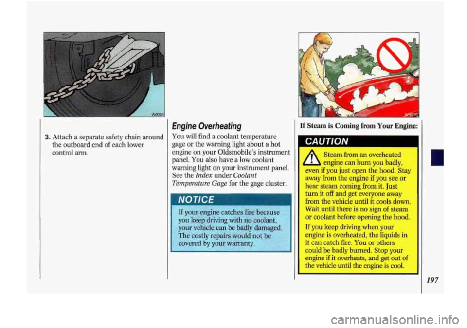 Oldsmobile Cutlass Supreme 1993  Owners Manuals 3. Attach a separate  safety chain around 
the  outboard end  of each  lower 
control 
arm. 
Engine  Overheating 
You will find a coolant temperature 
gage  or  the  warning  light about  a hot 
engin