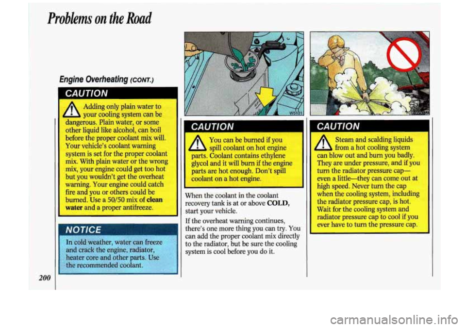 Oldsmobile Cutlass Supreme 1993  Owners Manuals Problems on the Road 
Adding  only  plain water to 
your  cooling  system  can be 
dangerous.  Plain  water, or  some 
other  liquid  like  alcohol,  can  boil 
before  the proper  coolant  mix  will.