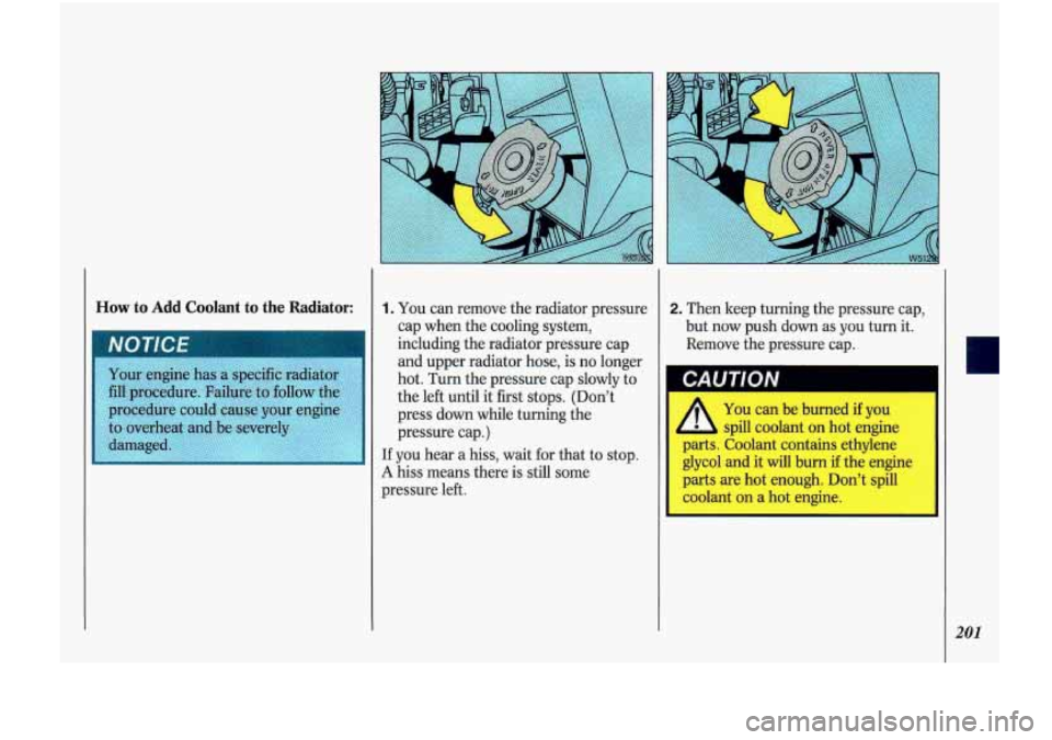 Oldsmobile Cutlass Supreme 1993  Owners Manuals How to Add Coolant to the Radiator: 1. You can remove the radiator pressure 
cap  when  the  cooling  system, 
including  the radiator pressure  cap. 
and upper radiator  hose, is no  longer 
hot.  Tu