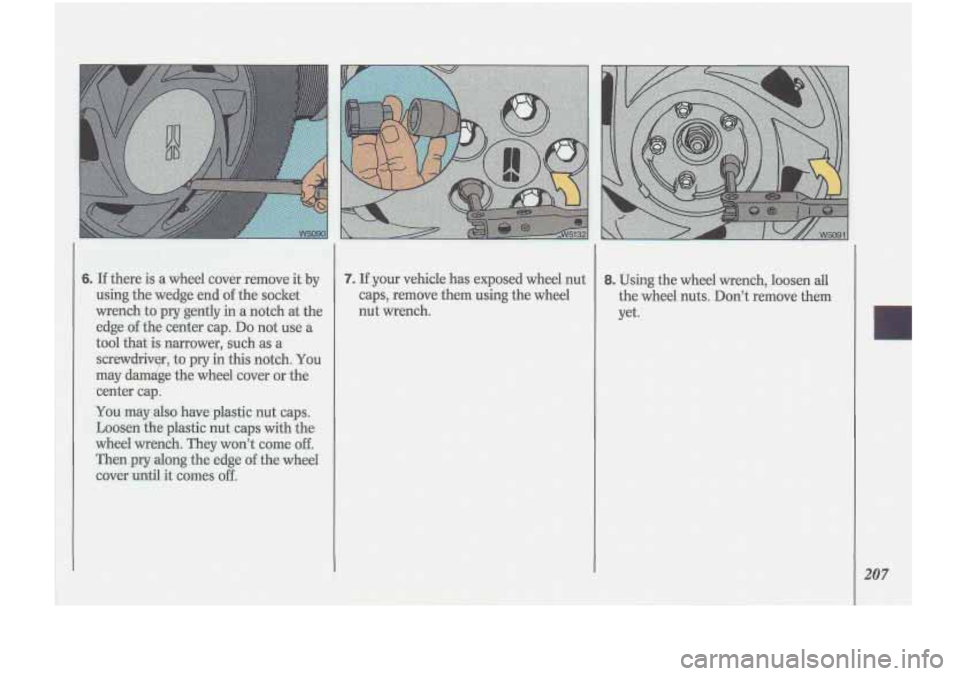 Oldsmobile Cutlass Supreme 1993  Owners Manuals ! 
7. If your  vehicle has exposed  wheel nut 
caps,  remove  them using  the wheel 
nut  wrench. 8. Using the wheel  wrench,  loosen  all 
the  wheel  nuts. 
Dont remove  them 
yet.  
