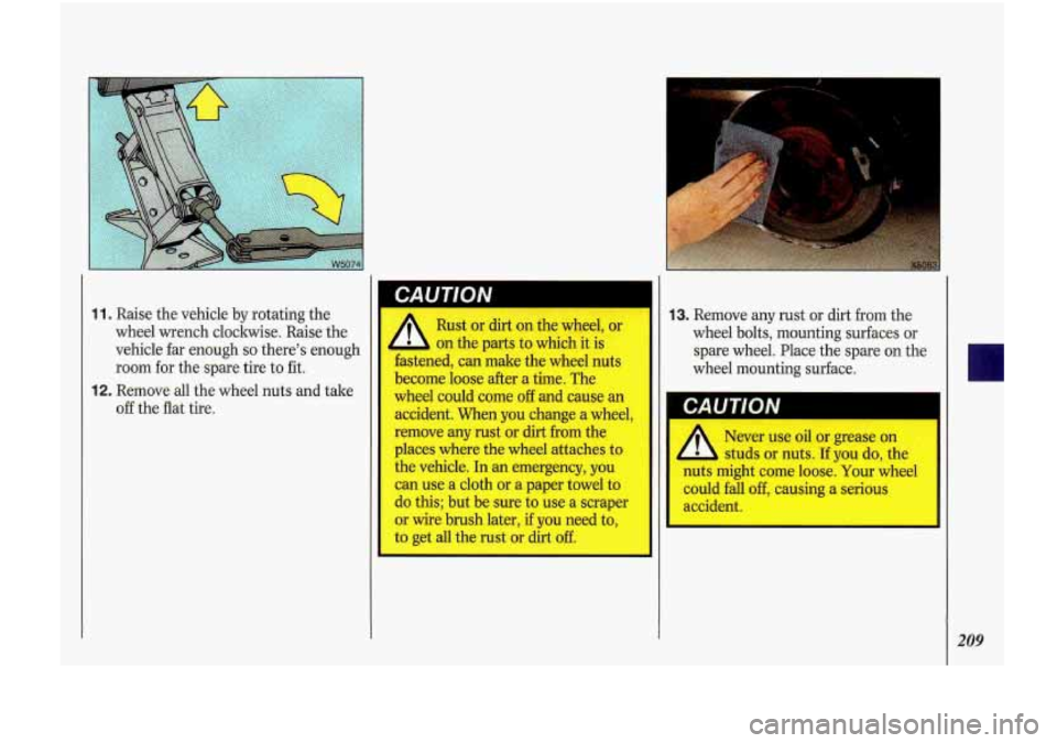 Oldsmobile Cutlass Supreme 1993  Owners Manuals 1 1. Raise the vehicle  by rotating  the 
wheel  wrench cloclmise.  Raise the 
vehicle  far enough 
so there’s enough 
room  for  the spare tire  to fit. 
off the  flat tire. 
12. Remove all the whe