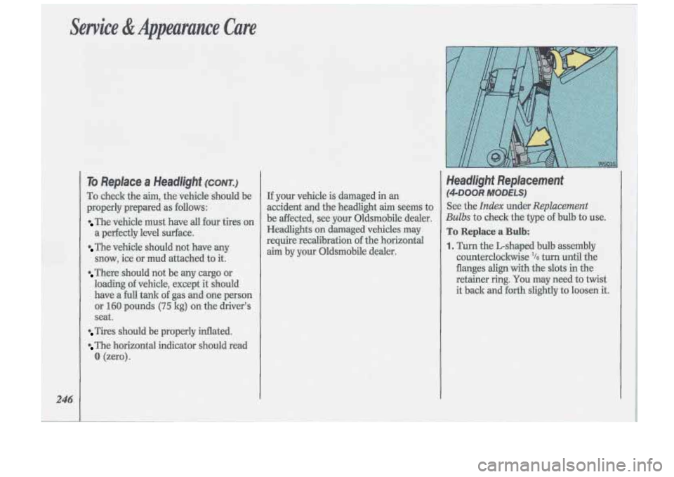 Oldsmobile Cutlass Supreme 1993  Owners Manuals Service & Appearance  Care 
246 
To Replace a Headlight (CONT.) 
To check the aim,  the vehicle  should  be 
properly  prepared  as follows: 
The  vehicle  must have  all  four tires  on 
a  perfectly