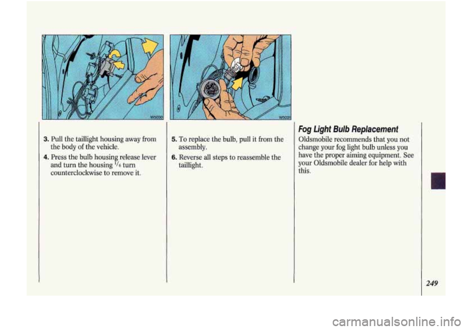 Oldsmobile Cutlass Supreme 1993  Owners Manuals 3. Pull the taillight  housing  away  from 
4. Press the bulb  housing release  lever 
the 
body 
of the vehicle. 
and  turn  the  housing 
16 turn 
counterclockwise  to remove  it. 
5. To replace th