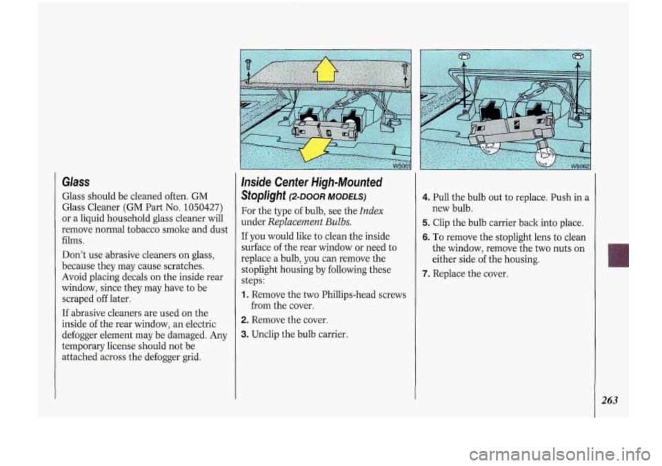 Oldsmobile Cutlass Supreme 1993  Owners Manuals Glass 
Glass  should  be  cleaned  often. GM 
Glass  Cleaner 
(GM Part No. 1050427) 
or  a liquid  household  glass  cleaner  will 
remove  normal  tobacco  smoke  and dust 
films. 
Don’t use  abras